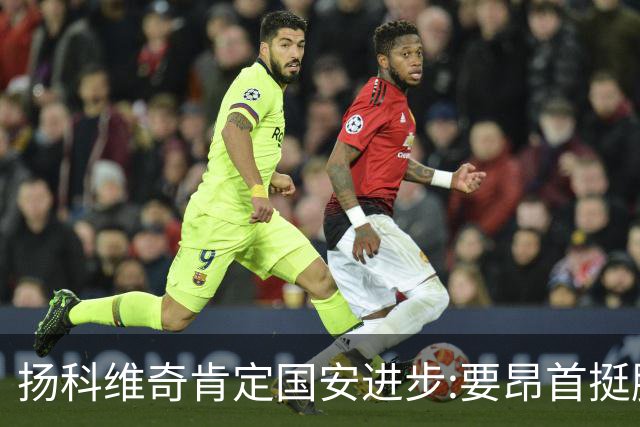 扬科维奇肯定国安进步:要昂首挺胸 做得非常好了