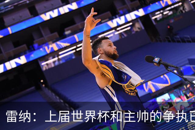 雷纳：上届世界杯和主帅的争执已经过去，当时太年轻但现在更成熟